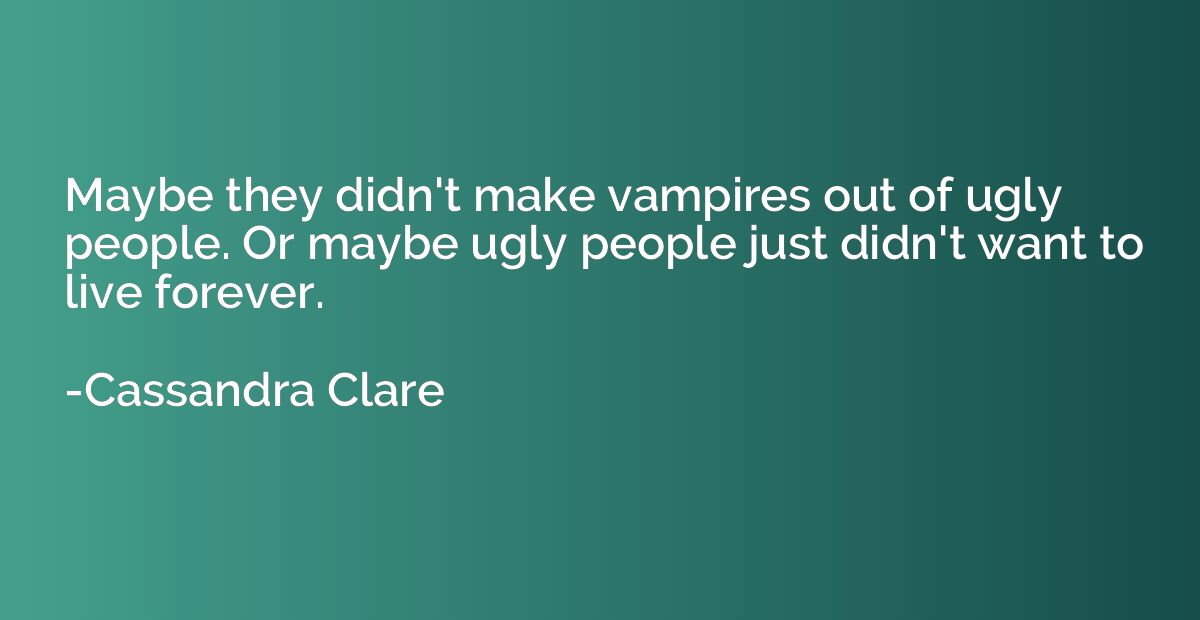 Maybe they didn't make vampires out of ugly people. Or maybe