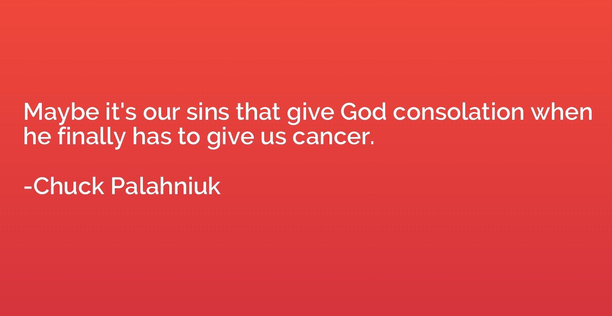 Maybe it's our sins that give God consolation when he finall
