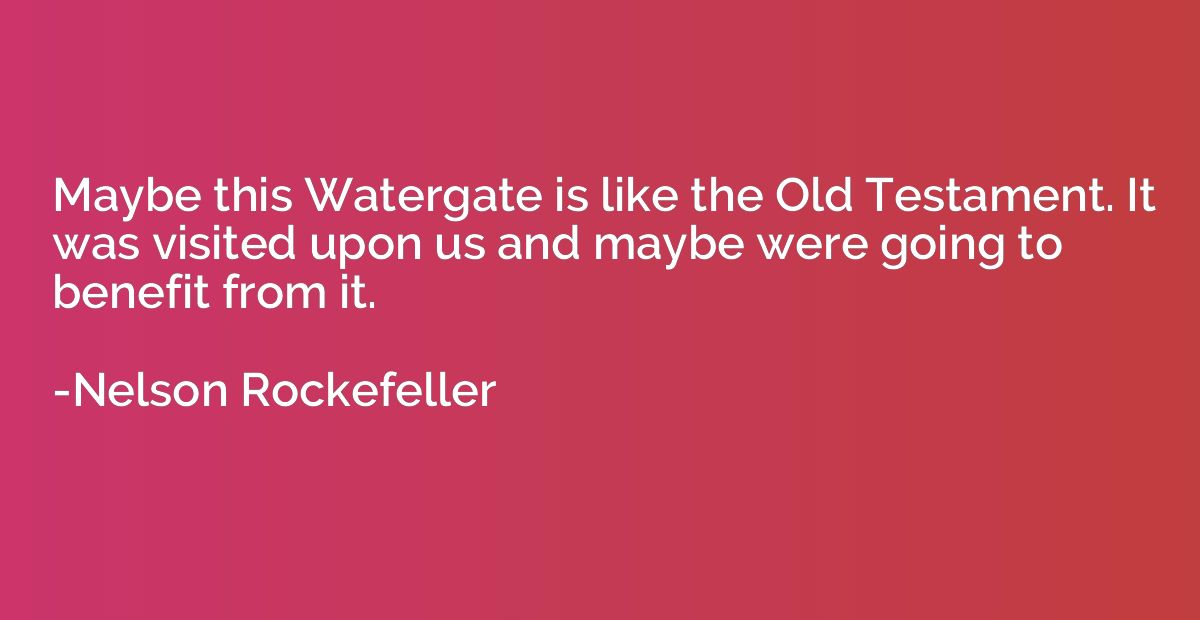 Maybe this Watergate is like the Old Testament. It was visit