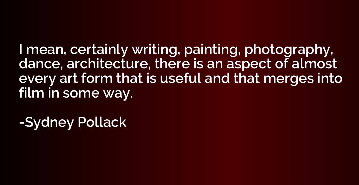 I mean, certainly writing, painting, photography, dance, arc