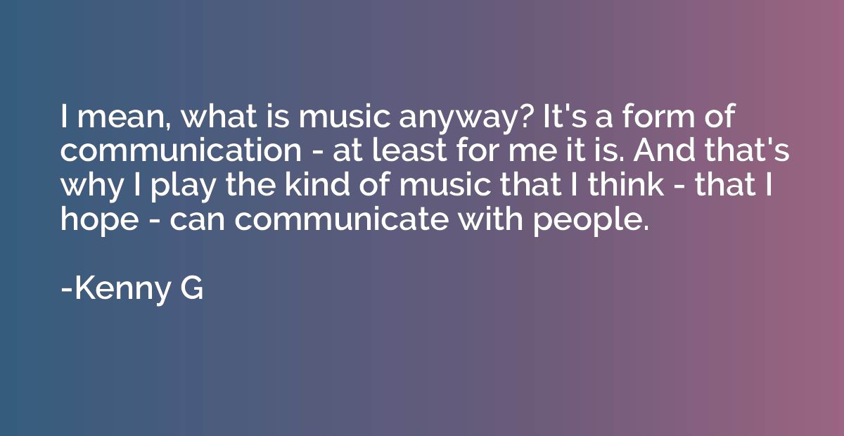 I mean, what is music anyway? It's a form of communication -