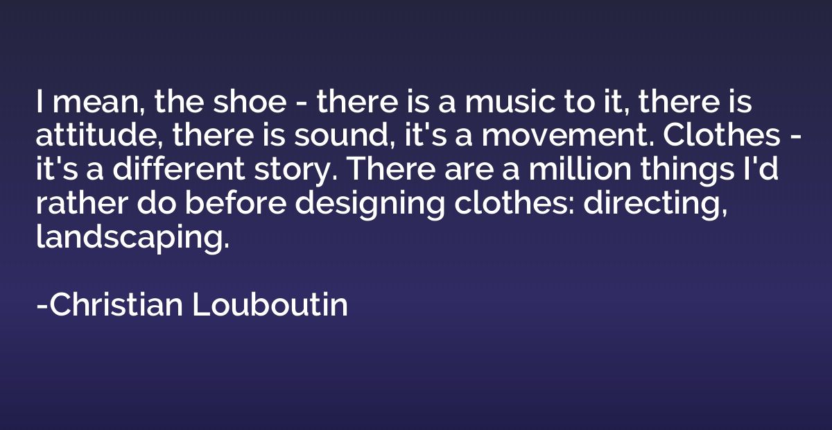 I mean, the shoe - there is a music to it, there is attitude