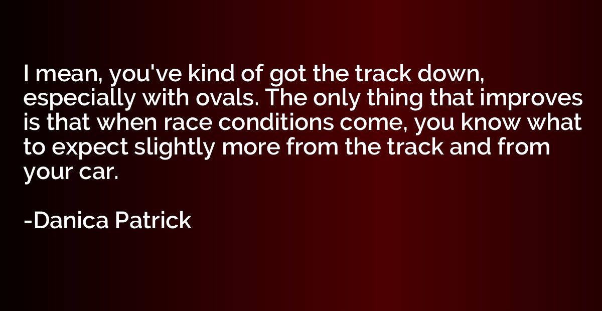 I mean, you've kind of got the track down, especially with o