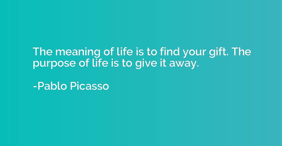 The meaning of life is to find your gift. The purpose of lif