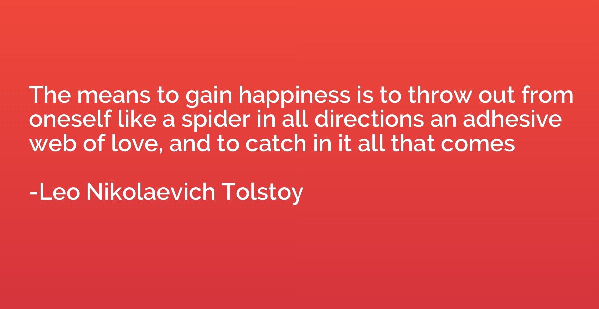 The means to gain happiness is to throw out from oneself lik