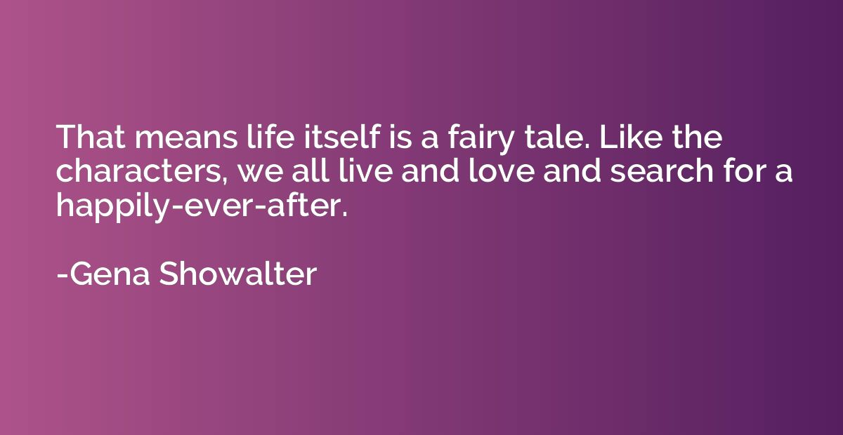 That means life itself is a fairy tale. Like the characters,