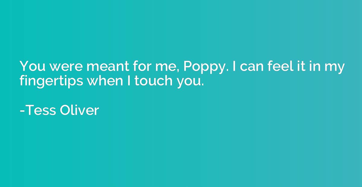 You were meant for me, Poppy. I can feel it in my fingertips