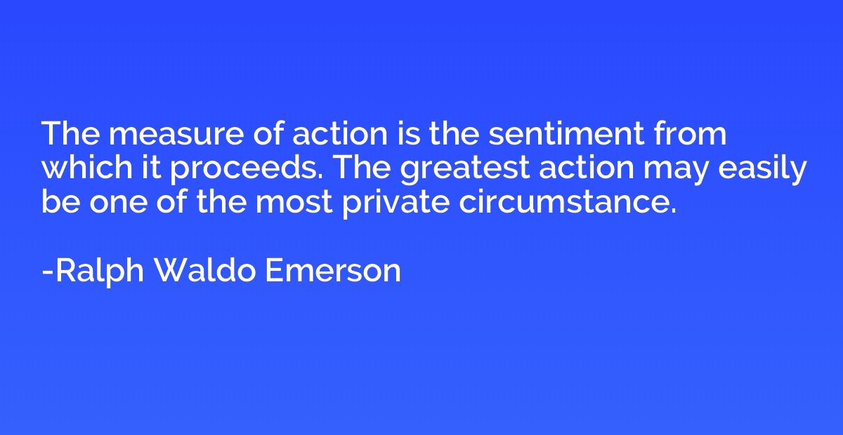 The measure of action is the sentiment from which it proceed