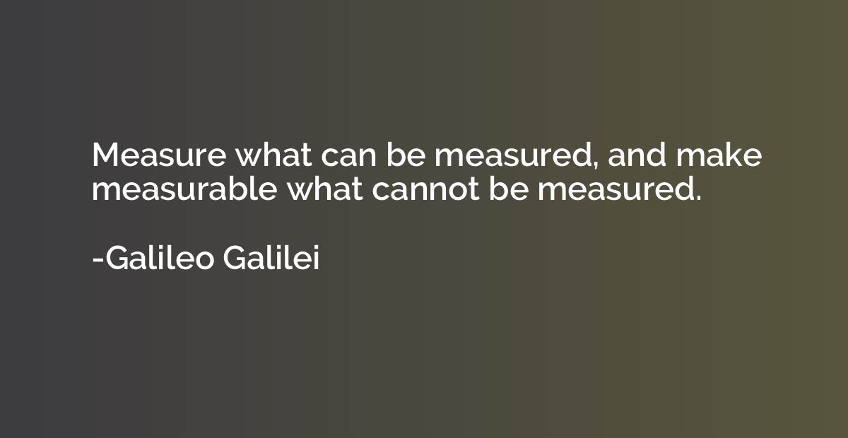 Measure what can be measured, and make measurable what canno