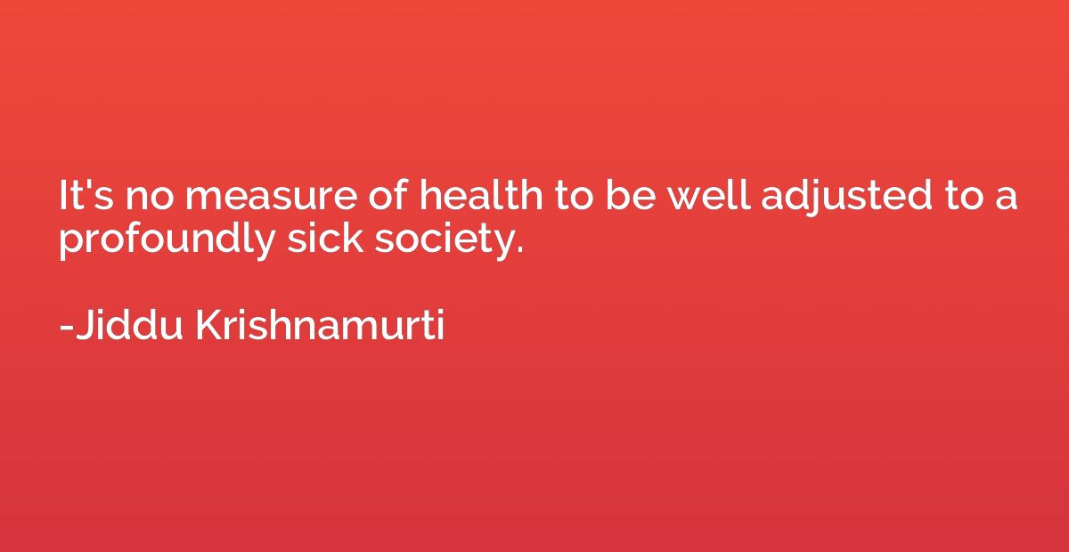 It's no measure of health to be well adjusted to a profoundl