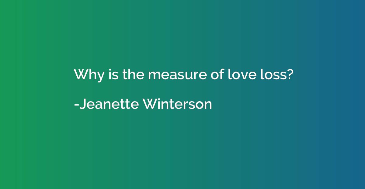 Why is the measure of love loss?