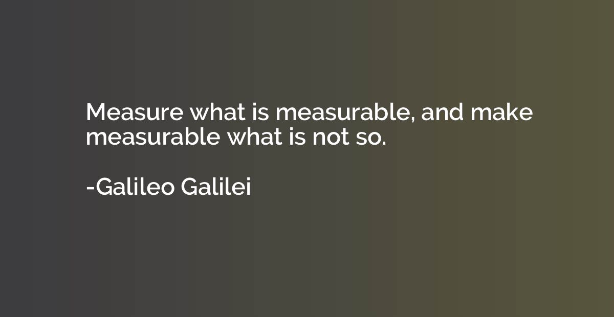 Measure what is measurable, and make measurable what is not 