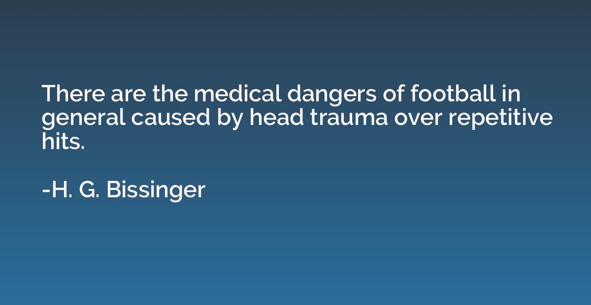 There are the medical dangers of football in general caused 