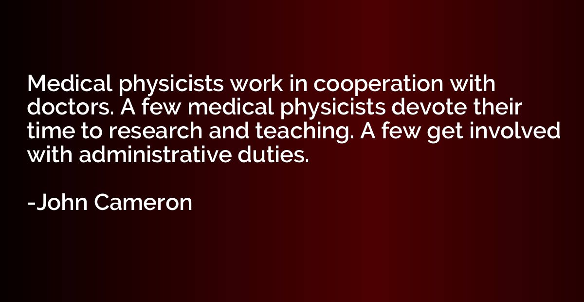 Medical physicists work in cooperation with doctors. A few m
