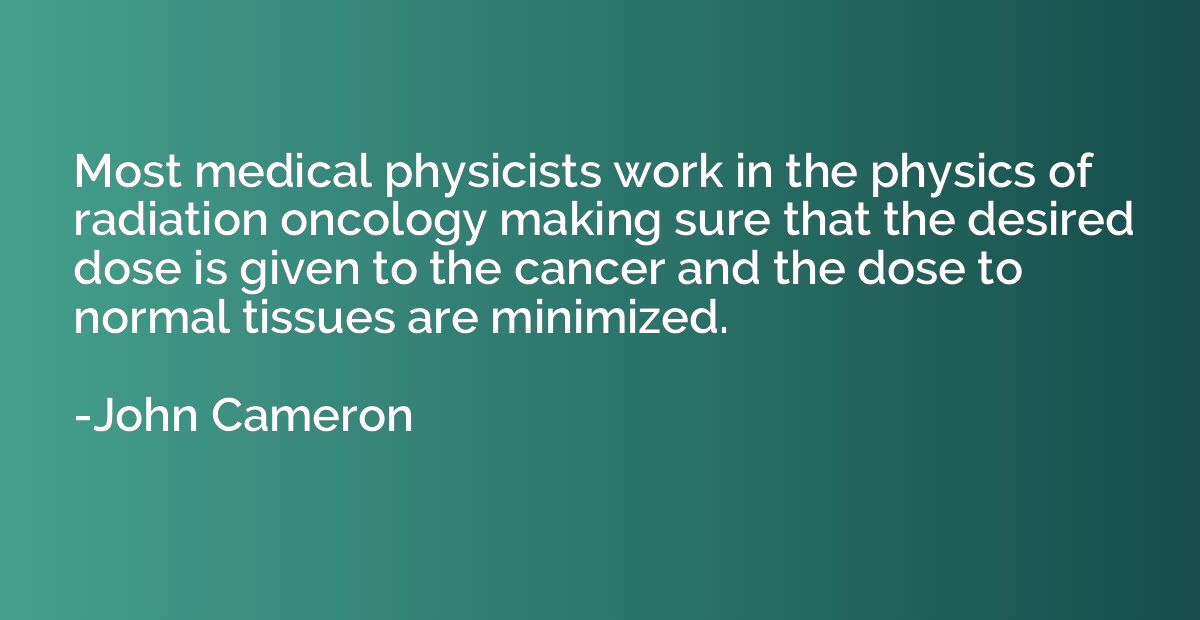 Most medical physicists work in the physics of radiation onc