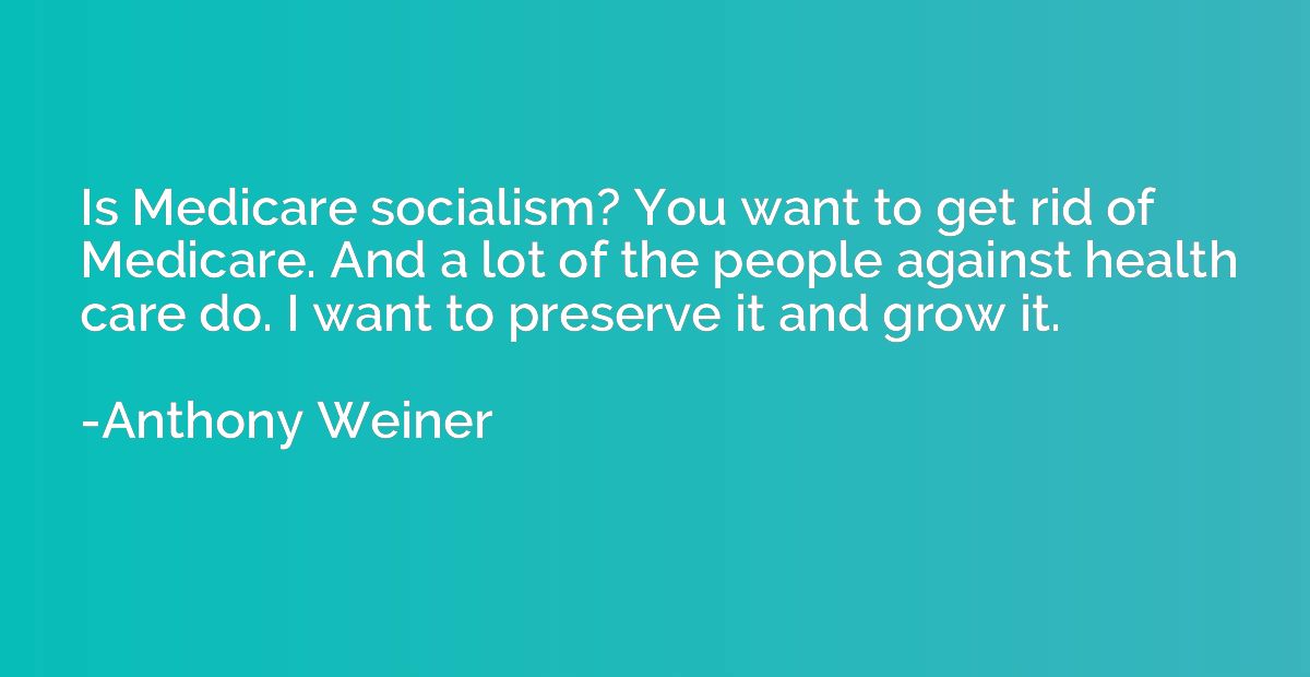 Is Medicare socialism? You want to get rid of Medicare. And 