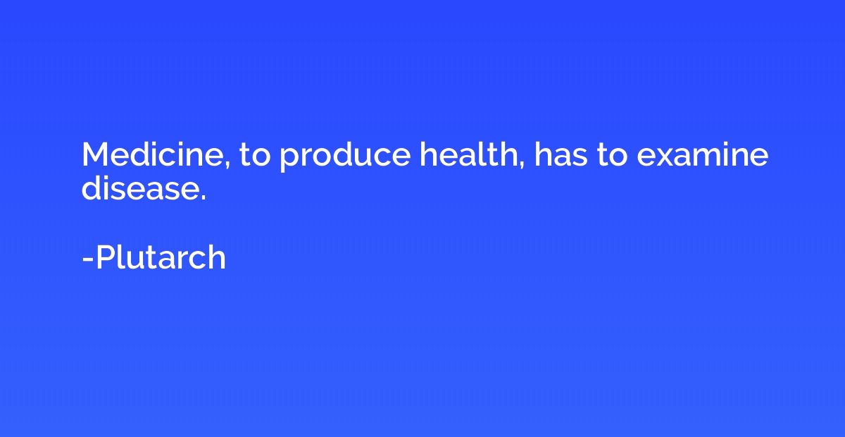 Medicine, to produce health, has to examine disease.