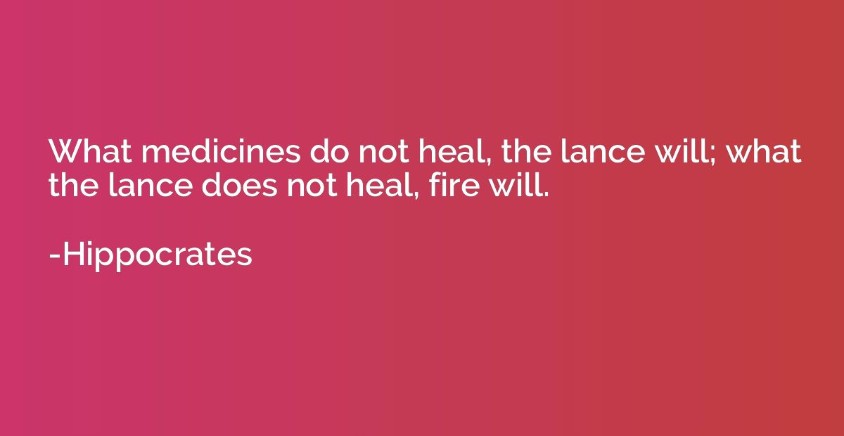 What medicines do not heal, the lance will; what the lance d