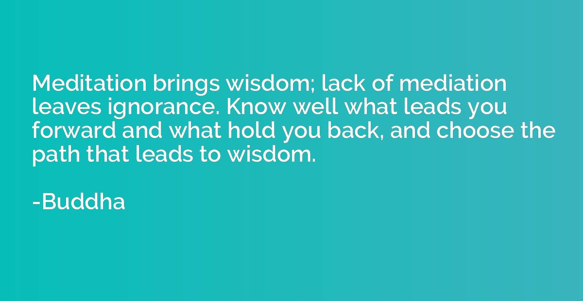 Meditation brings wisdom; lack of mediation leaves ignorance