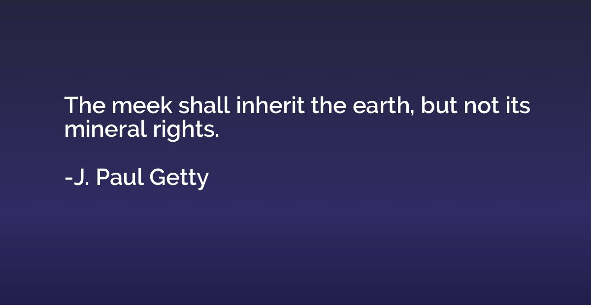 The meek shall inherit the earth, but not its mineral rights