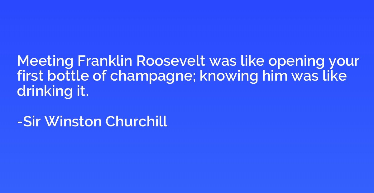 Meeting Franklin Roosevelt was like opening your first bottl