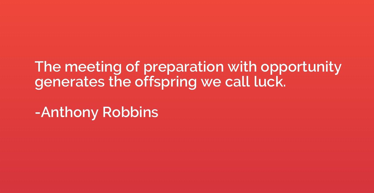 The meeting of preparation with opportunity generates the of