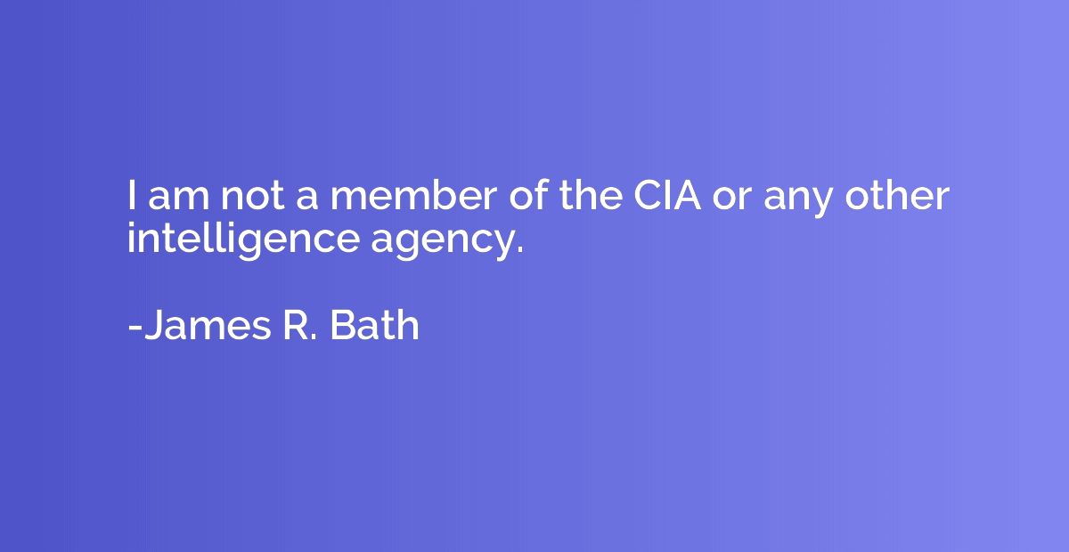 I am not a member of the CIA or any other intelligence agenc