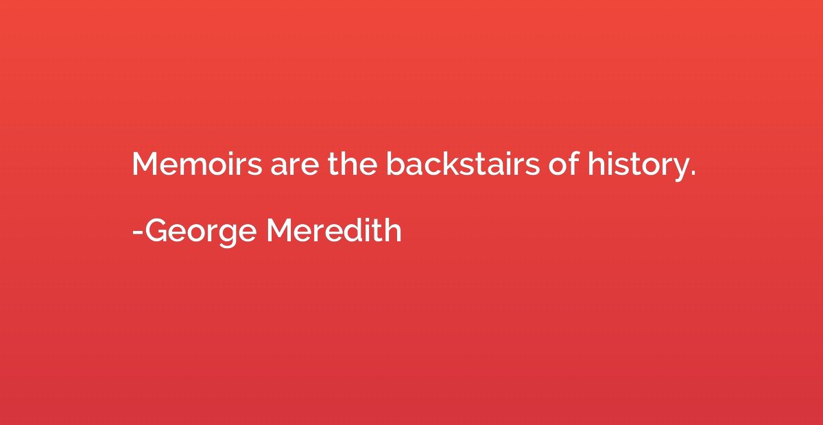 Memoirs are the backstairs of history.