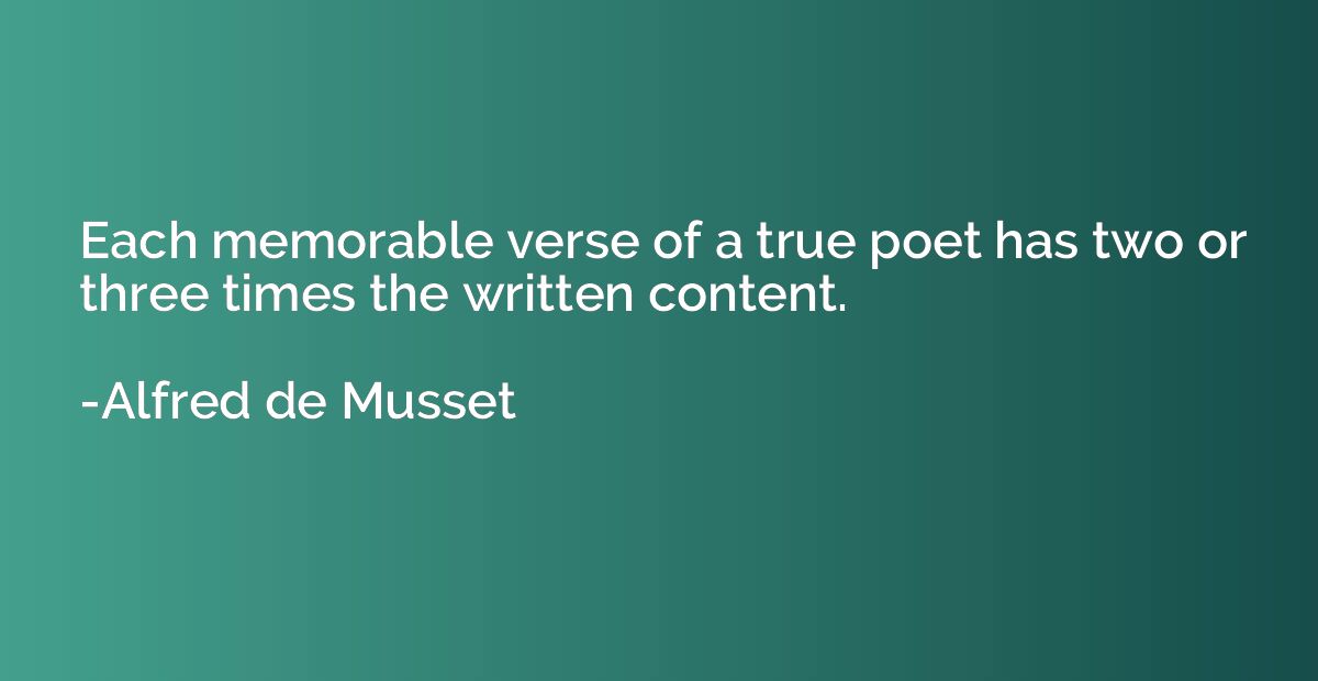 Each memorable verse of a true poet has two or three times t