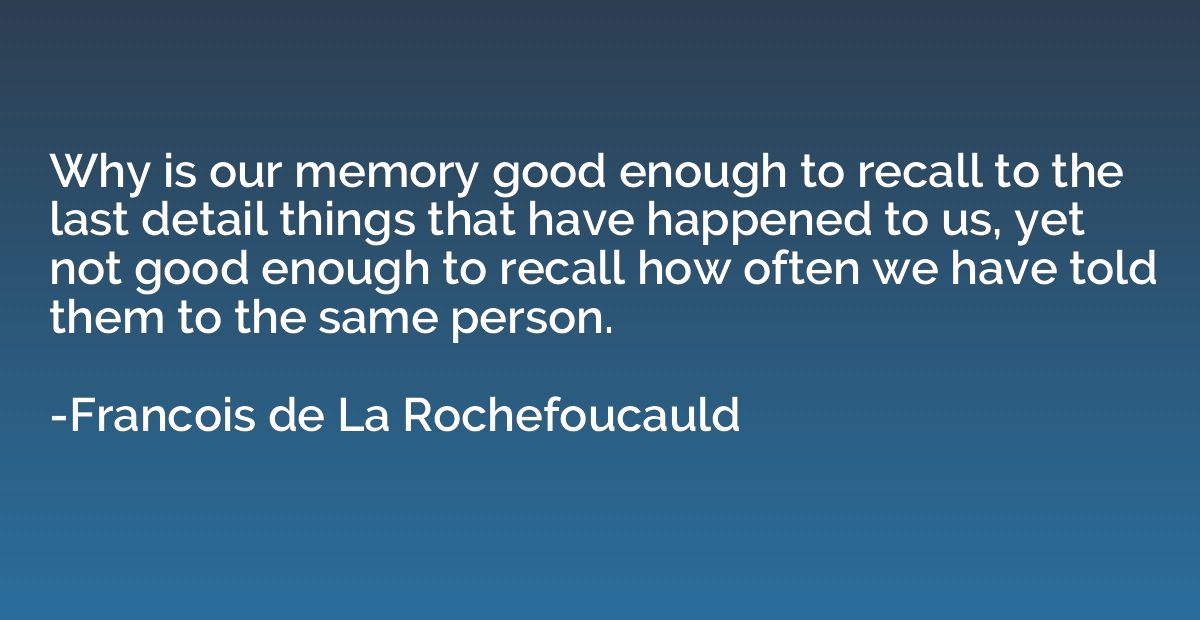 Why is our memory good enough to recall to the last detail t