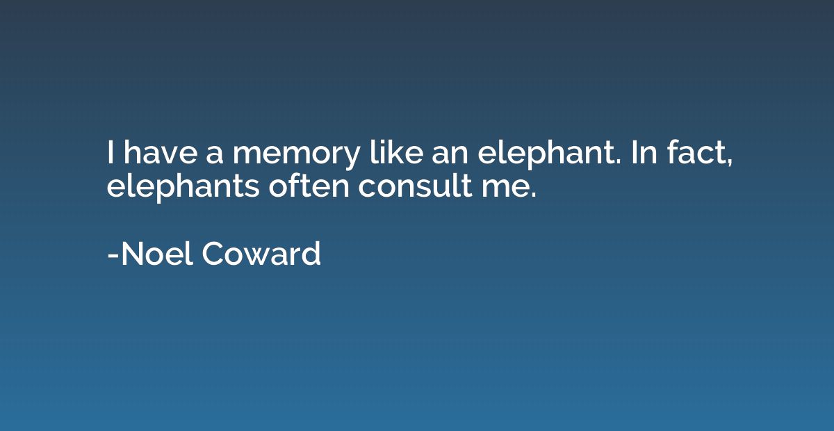 I have a memory like an elephant. In fact, elephants often c
