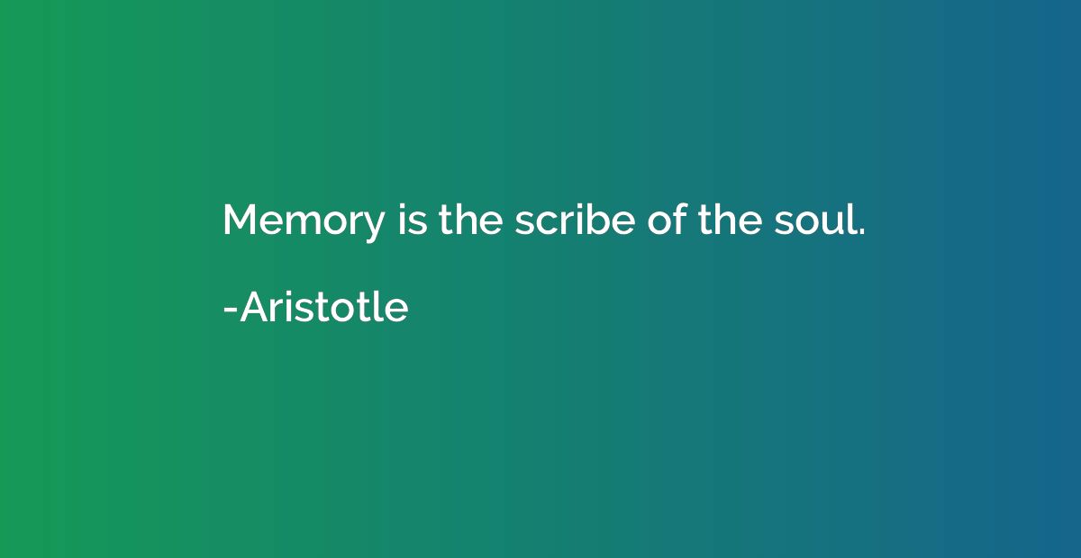 Memory is the scribe of the soul.