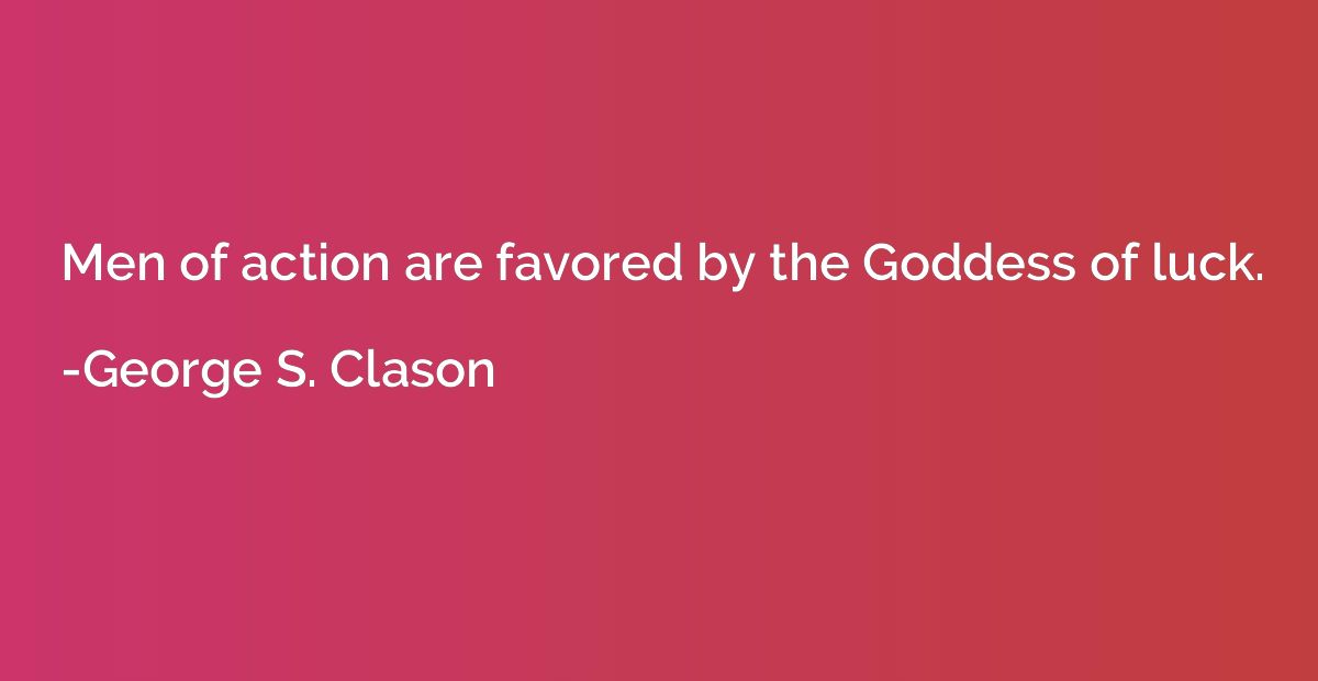 Men of action are favored by the Goddess of luck.