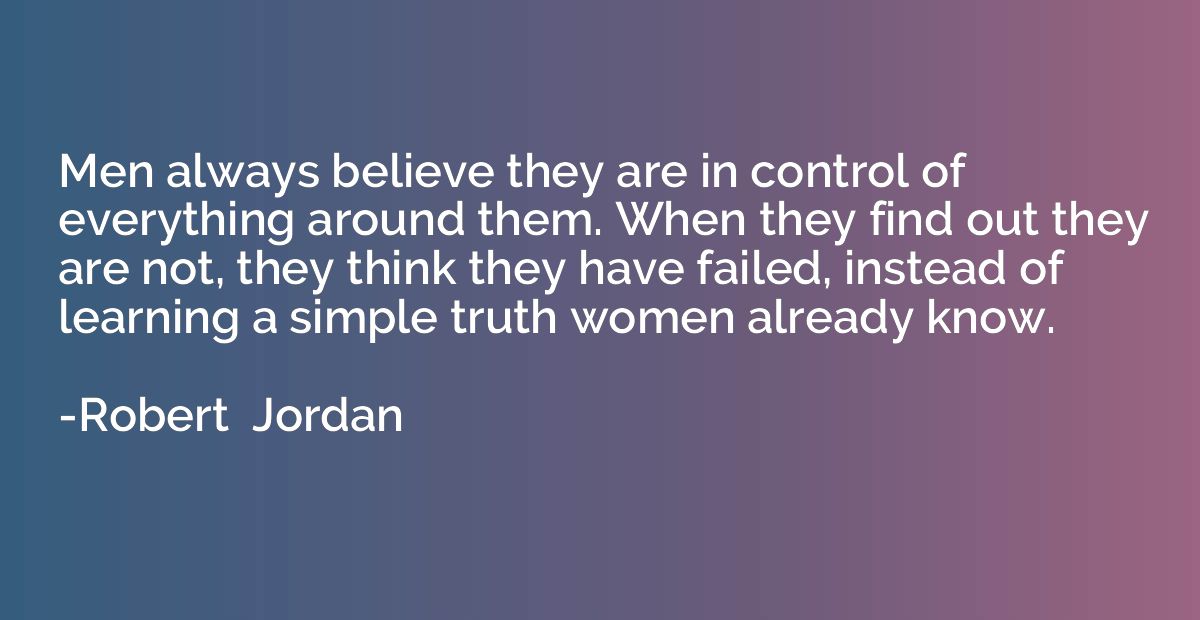 Men always believe they are in control of everything around 