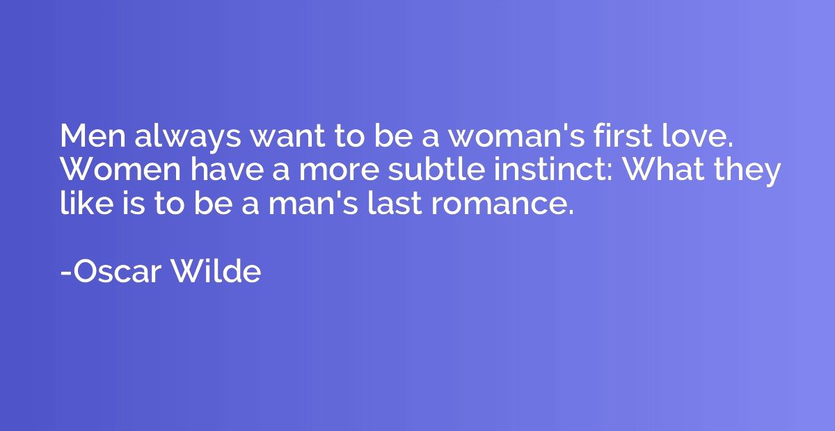 Men always want to be a woman's first love. Women have a mor