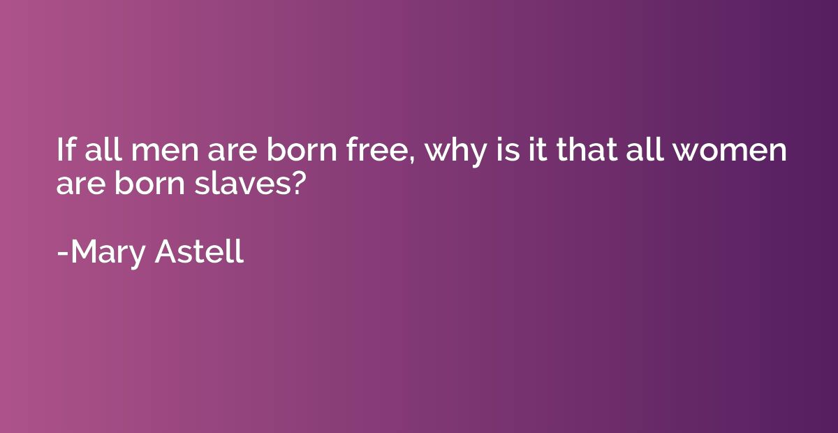 If all men are born free, why is it that all women are born 