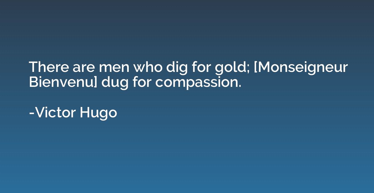There are men who dig for gold; [Monseigneur Bienvenu] dug f