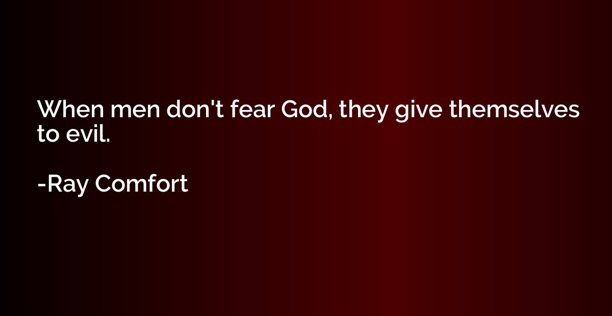 When men don't fear God, they give themselves to evil.
