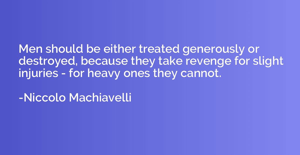 Men should be either treated generously or destroyed, becaus
