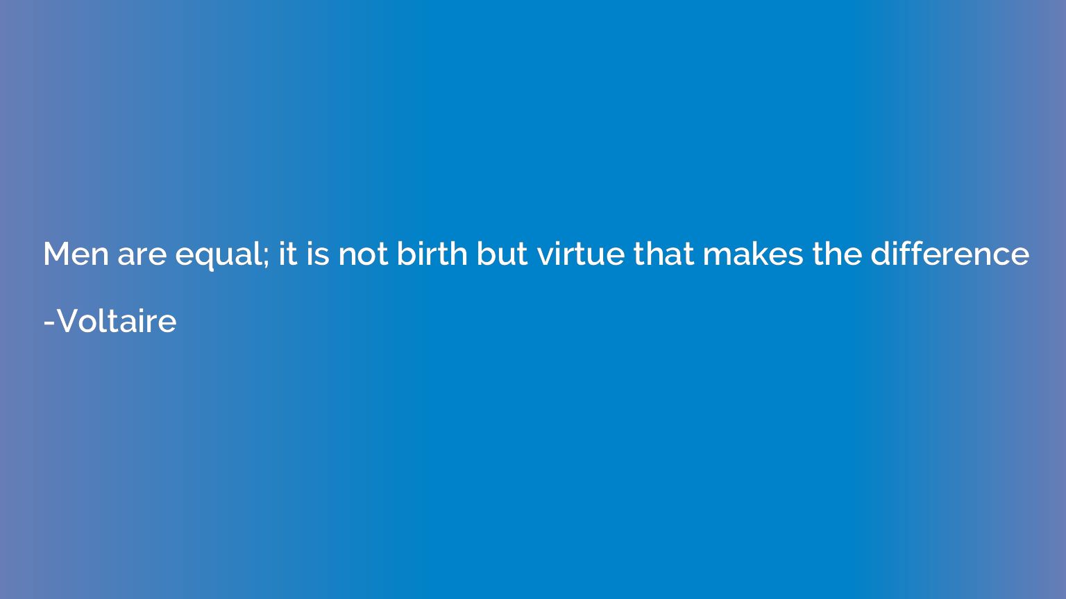 Men are equal; it is not birth but virtue that makes the dif