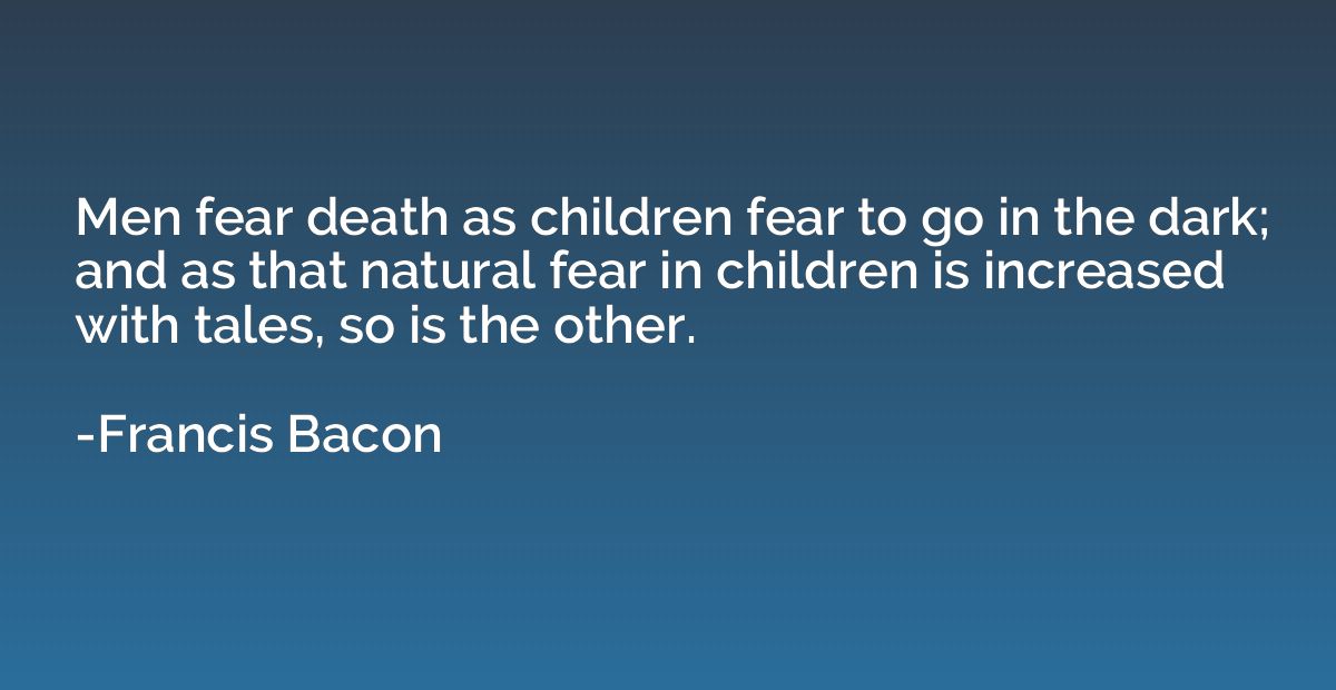 Men fear death as children fear to go in the dark; and as th
