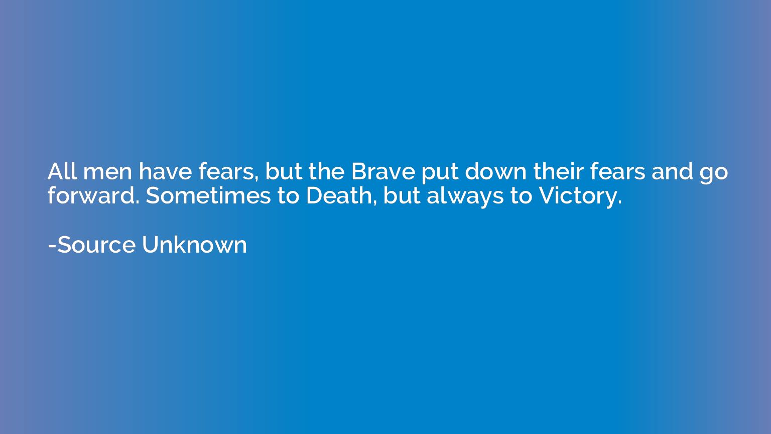 All men have fears, but the Brave put down their fears and g