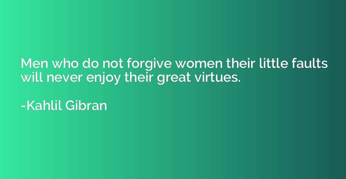 Men who do not forgive women their little faults will never 