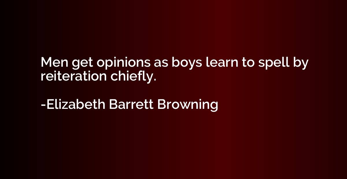 Men get opinions as boys learn to spell by reiteration chief