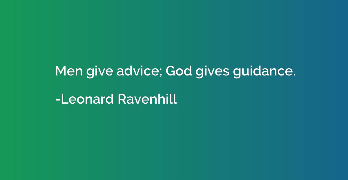 Men give advice; God gives guidance.