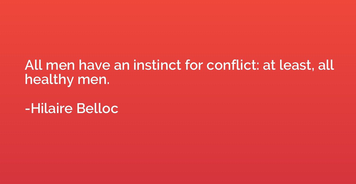 All men have an instinct for conflict: at least, all healthy