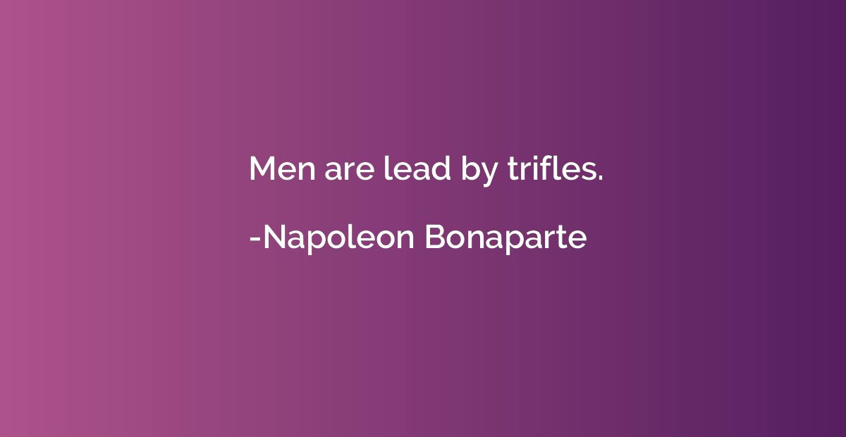 Men are lead by trifles.