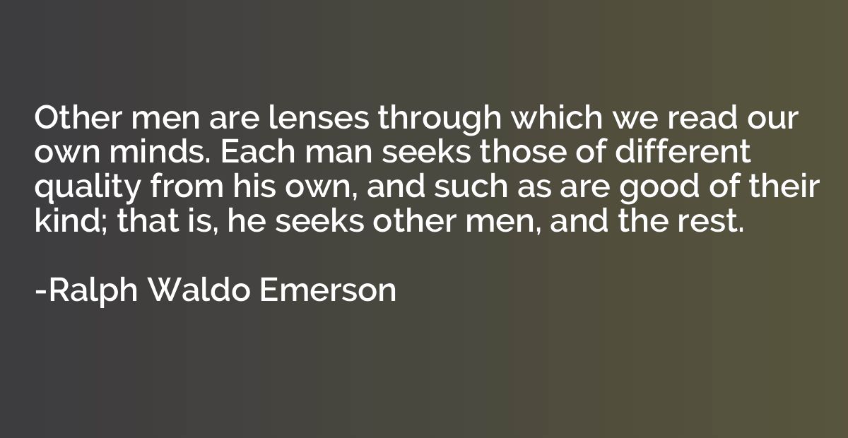 Other men are lenses through which we read our own minds. Ea