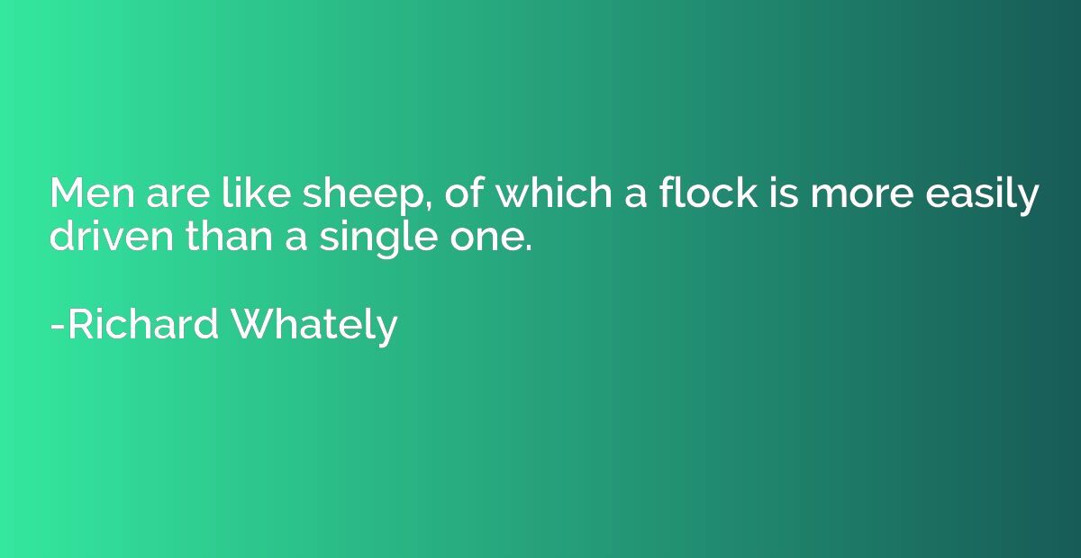 Men are like sheep, of which a flock is more easily driven t