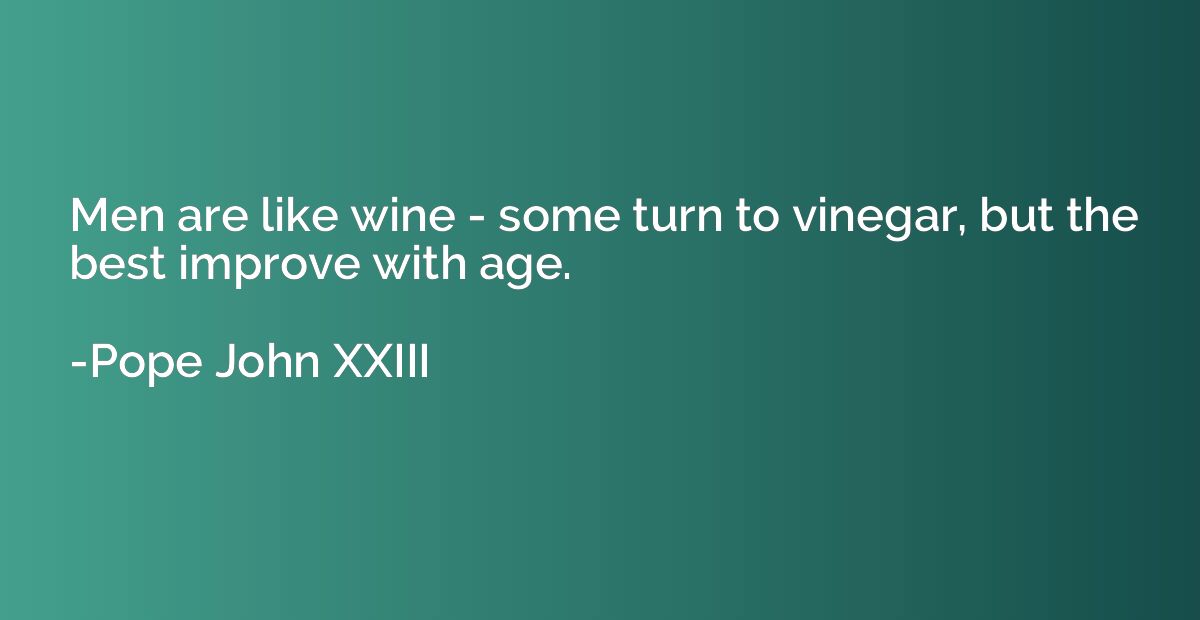 Men are like wine - some turn to vinegar, but the best impro